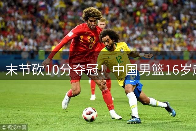 末节砍10分夺冠！中国男篮16岁超新星大闪耀：国产库里关键时刻太准